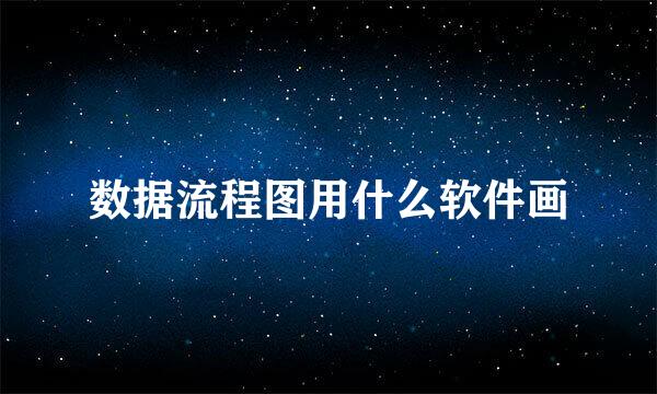 数据流程图用什么软件画