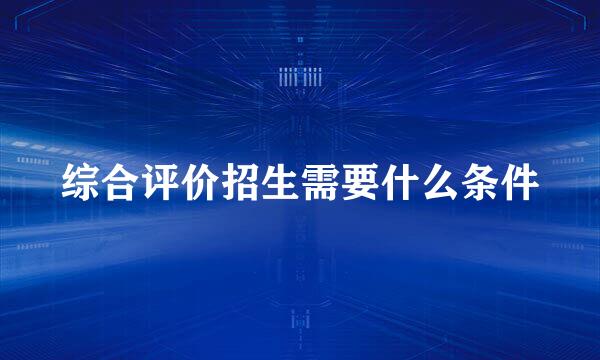 综合评价招生需要什么条件