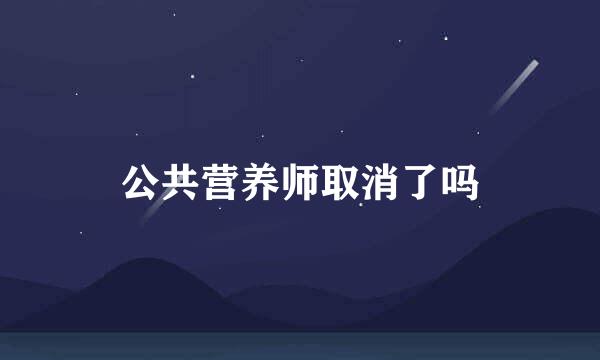 公共营养师取消了吗