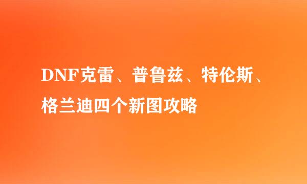 DNF克雷、普鲁兹、特伦斯、格兰迪四个新图攻略