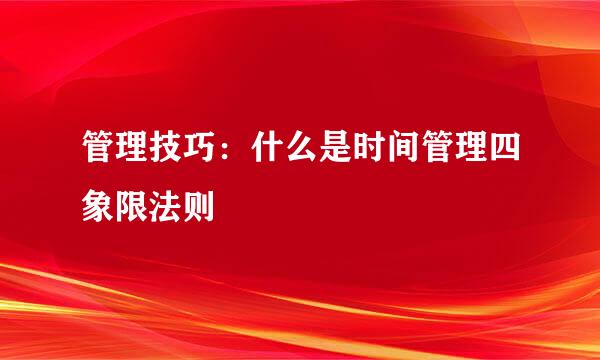 管理技巧：什么是时间管理四象限法则