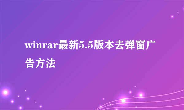 winrar最新5.5版本去弹窗广告方法