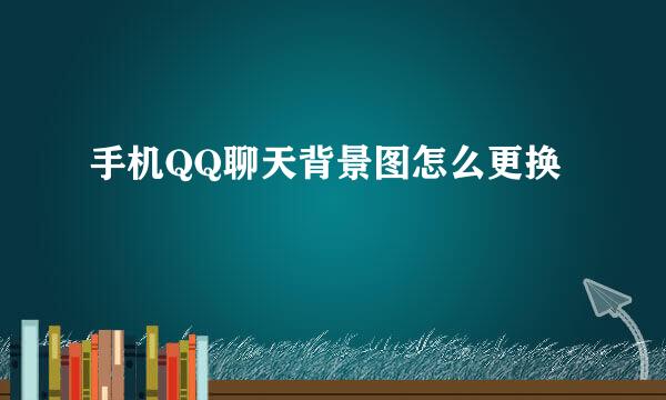 手机QQ聊天背景图怎么更换