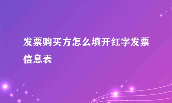 发票购买方怎么填开红字发票信息表