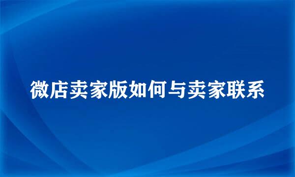 微店卖家版如何与卖家联系