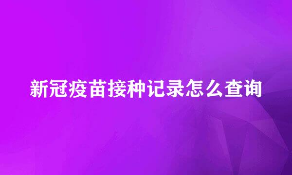 新冠疫苗接种记录怎么查询