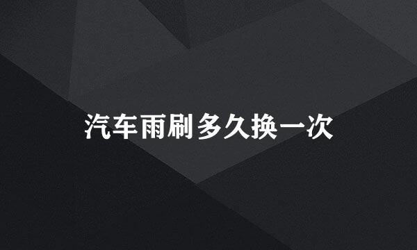汽车雨刷多久换一次