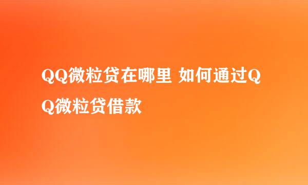 QQ微粒贷在哪里 如何通过QQ微粒贷借款