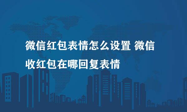微信红包表情怎么设置 微信收红包在哪回复表情