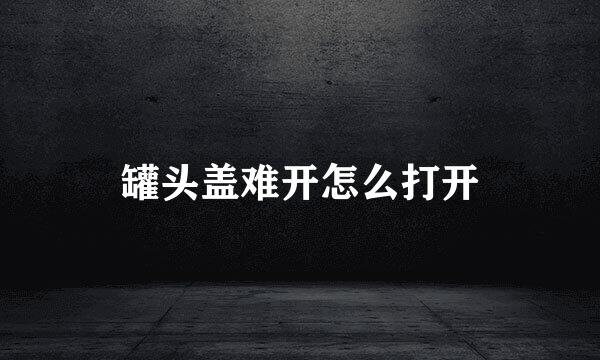 罐头盖难开怎么打开
