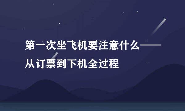 第一次坐飞机要注意什么——从订票到下机全过程
