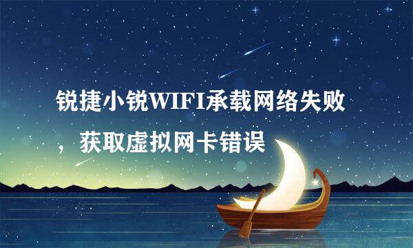 锐捷小锐WIFI承载网络失败，获取虚拟网卡错误