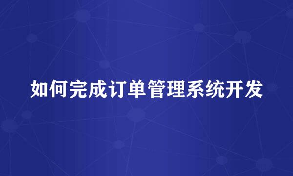 如何完成订单管理系统开发