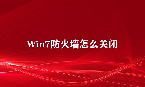 Win7防火墙怎么关闭