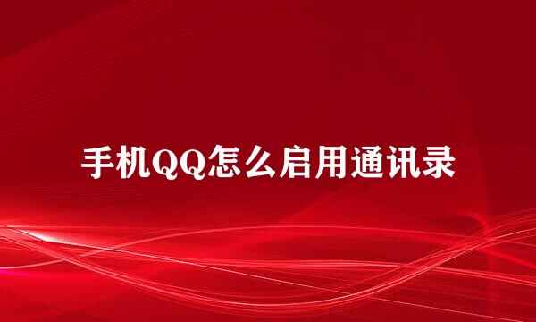手机QQ怎么启用通讯录