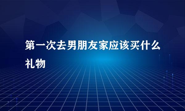 第一次去男朋友家应该买什么礼物