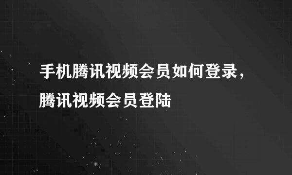 手机腾讯视频会员如何登录，腾讯视频会员登陆