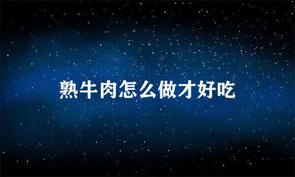 熟牛肉怎么做才好吃