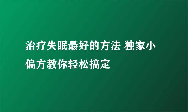 治疗失眠最好的方法 独家小偏方教你轻松搞定