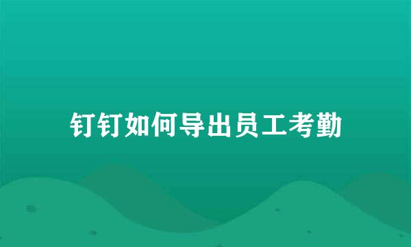 钉钉如何导出员工考勤