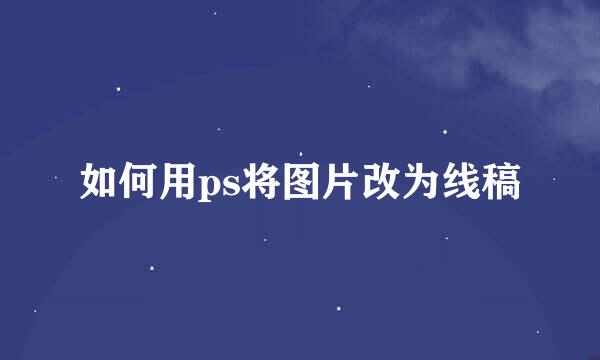 如何用ps将图片改为线稿