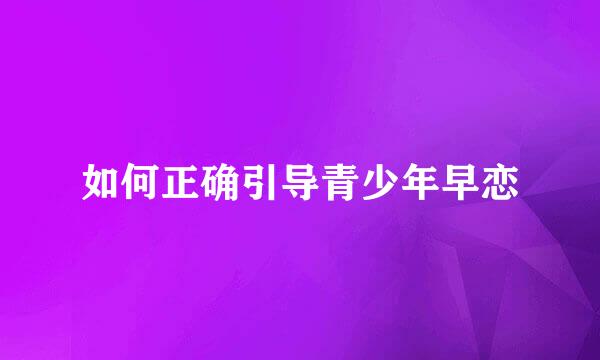如何正确引导青少年早恋