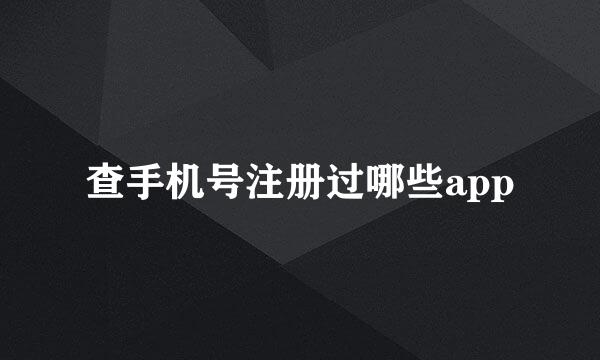 查手机号注册过哪些app