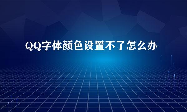 QQ字体颜色设置不了怎么办