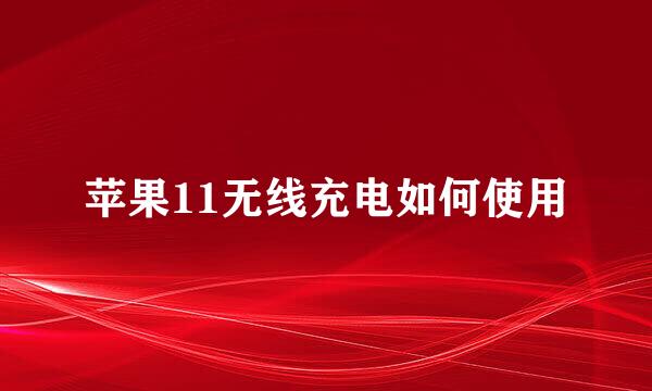 苹果11无线充电如何使用