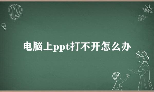 电脑上ppt打不开怎么办