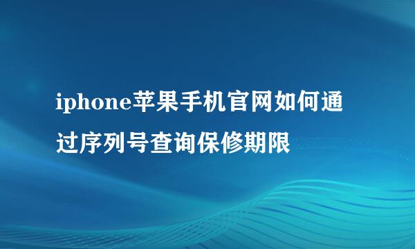 iphone苹果手机官网如何通过序列号查询保修期限