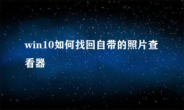 win10如何找回自带的照片查看器