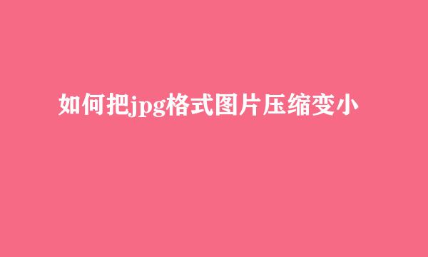 如何把jpg格式图片压缩变小