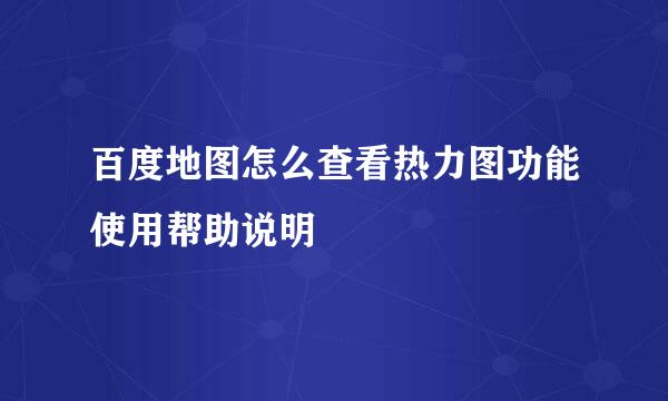 百度地图怎么查看热力图功能使用帮助说明