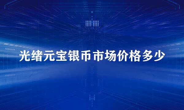 光绪元宝银币市场价格多少