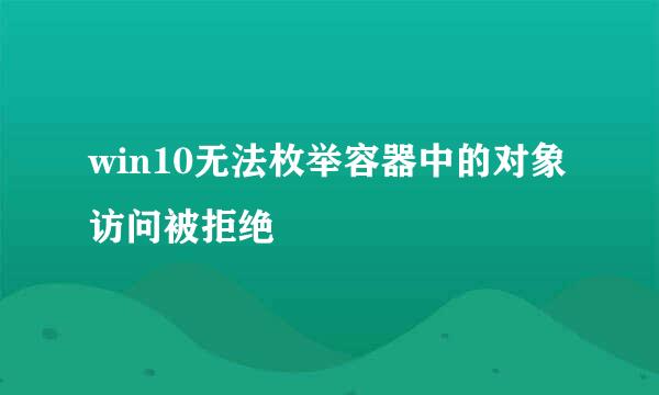 win10无法枚举容器中的对象 访问被拒绝