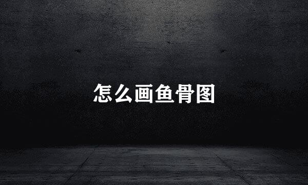 怎么画鱼骨图