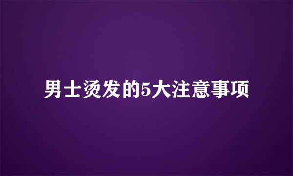 男士烫发的5大注意事项