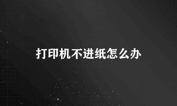打印机不进纸怎么办
