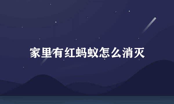 家里有红蚂蚁怎么消灭