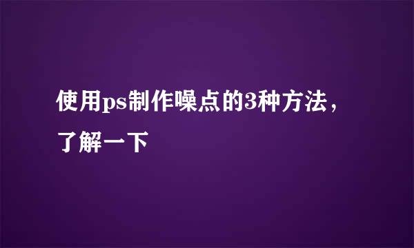 使用ps制作噪点的3种方法，了解一下