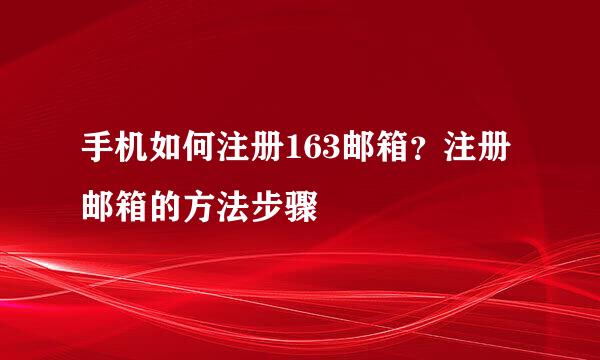 手机如何注册163邮箱？注册邮箱的方法步骤