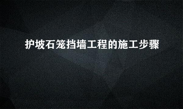 护坡石笼挡墙工程的施工步骤
