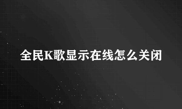 全民K歌显示在线怎么关闭