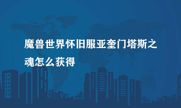 魔兽世界怀旧服亚奎门塔斯之魂怎么获得
