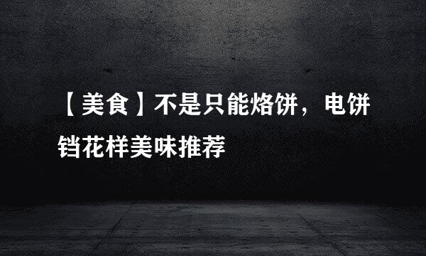 【美食】不是只能烙饼，电饼铛花样美味推荐