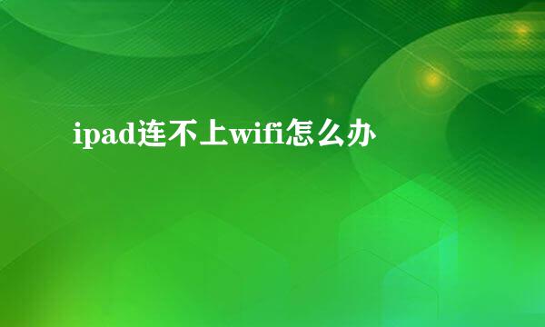 ipad连不上wifi怎么办