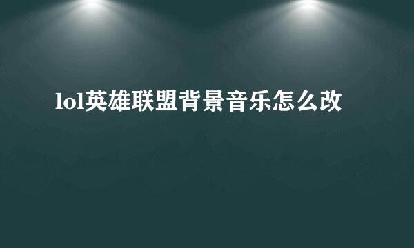 lol英雄联盟背景音乐怎么改