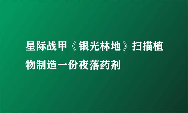 星际战甲《银光林地》扫描植物制造一份夜落药剂