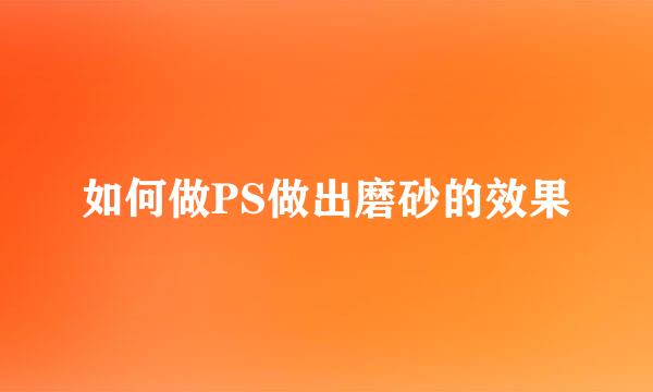 如何做PS做出磨砂的效果